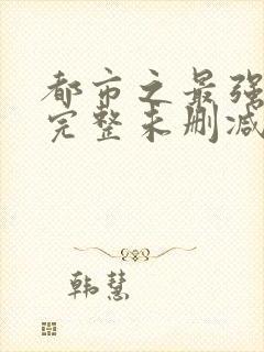 都市之最强狂兵完整未删减