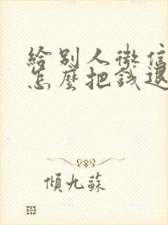 给别人微信转账怎么把钱退回来