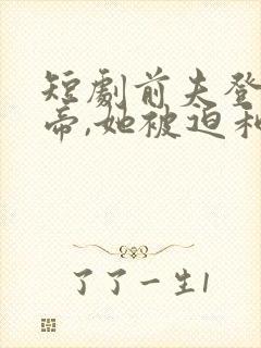 短剧前夫登基为帝,她被迫和离