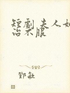 短剧 夫人她专治不服