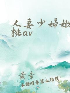 人妻少妇嫩草蜜桃av