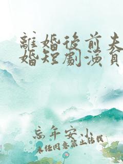 离婚后前夫求复婚短剧演员表