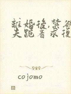 离婚后,禁欲前夫跪着求复合全文阅读小说