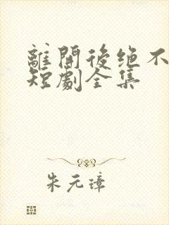 离开后绝不回头短剧全集