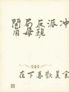 开局反派冲了主角母亲