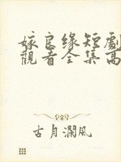 嫁良缘短剧免费观看全集高清版