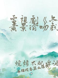 电视剧《冬至》黄景瑜吻戏