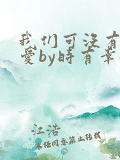 我们可没有谈恋爱by时有幸全文免费阅读