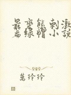 最变态刺激的长篇绿帽小说