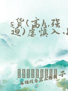 s货(高h,强迫)虐慎入小说