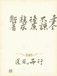 断亲后不孝子哭着求原谅全集在线观看