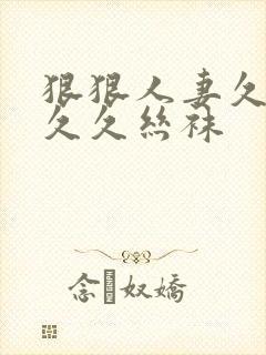 狠狠人妻久久久久久丝袜