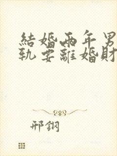 结婚两年男方出轨要离婚财产怎么分