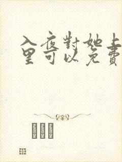 入夜对她上瘾哪里可以免费看全集