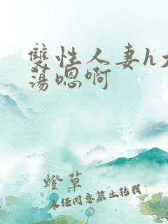 双性人妻h大乳荡嗯啊