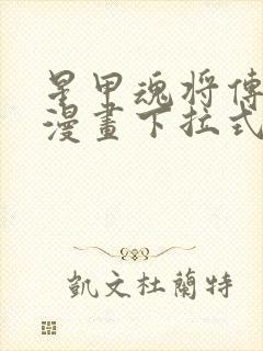 星甲魂将传免费漫画下拉式