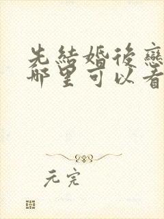 先结婚后恋爱在哪里可以看