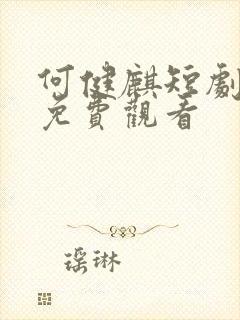 何健麒短剧全集免费观看