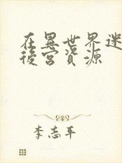 在异世界迷宫开后宫资源