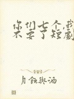 你们七个,我都不要了短剧免费观看