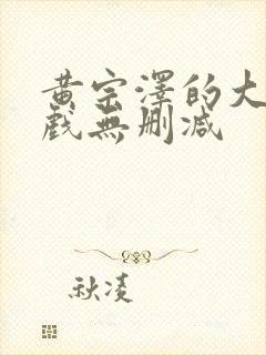 黄宗泽的大尺度戏无删减