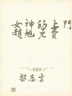 女神的上门贵婿赵旭免费