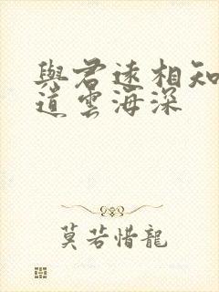 与君远相知 不道云海深