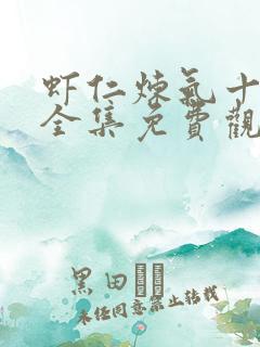 虾仁炼气十万年全集免费观看