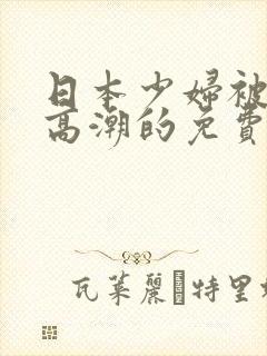 日本少妇被爽到高潮的免费