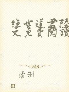 绝世道君陆羽全文免费阅读无弹窗