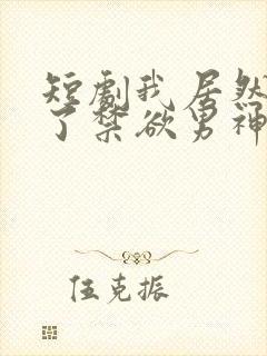 短剧我居然闪婚了禁欲男神