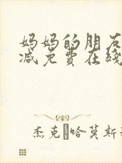 妈妈的朋友无删减免费在线观看