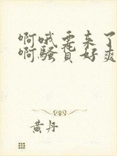 啊哦要来了用力啊骚货好爽