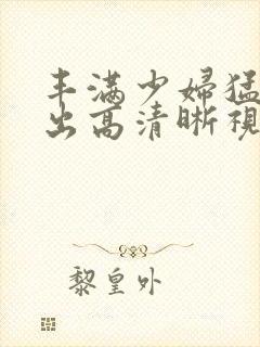 丰满少妇猛烈进出高清晰视频