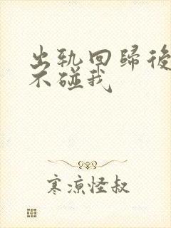 出轨回归后老公不碰我