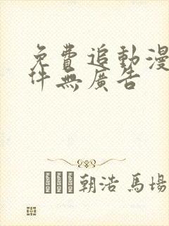 免费追动漫的软件无广告