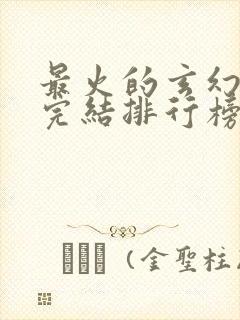 最火的玄幻小说完结排行榜前十名