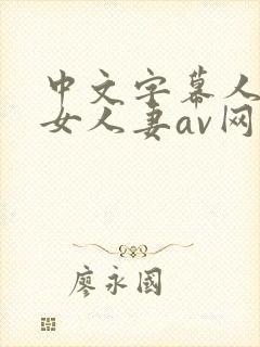 中文字幕人妻熟女人妻av网