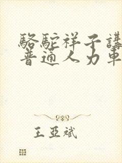 骆驼祥子讲述了普通人力车夫什么的一生