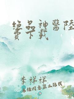 绝品神医陆逸免费下载