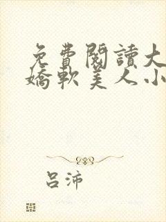 免费阅读大佬的娇软美人小说