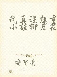 我真没想重生啊小说柳岸花又明