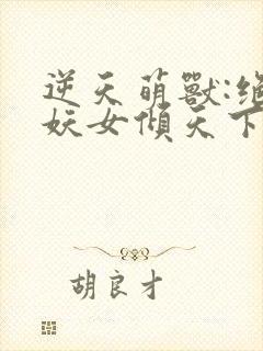 逆天萌兽:绝世妖女倾天下免费阅读