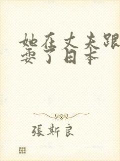 她在丈夫跟前被耍了日本