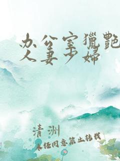 办公室猎艳朋友人妻少妇