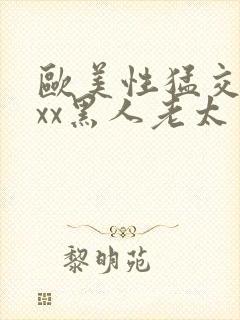 欧美性猛交xxxx黑人老太