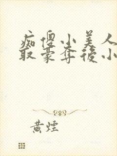 痴傻小美人被强取豪夺后小说