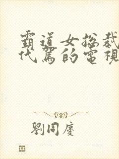 霸道女总裁爱上代驾的电视剧