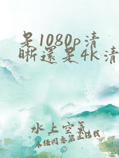 是1080p清晰还是4k清晰