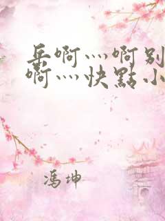 岳啊灬啊别停灬啊灬快点小说